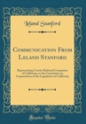 Image for Communication From Leland Stanford: Representing Certain Railroad Companies of California, to the Committee on Corporations of the Legislature of California (Classic Reprint)