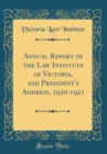 Image for Annual Report of the Law Institute of Victoria, and President&#39;s Address, 1920-1921 (Classic Reprint)