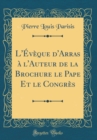 Image for L&#39;Eveque d&#39;Arras a l&#39;Auteur de la Brochure le Pape Et le Congres (Classic Reprint)
