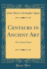 Image for Centaurs in Ancient Art: The Archaic Period (Classic Reprint)