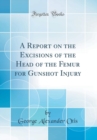 Image for A Report on the Excisions of the Head of the Femur for Gunshot Injury (Classic Reprint)