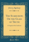 Image for The Scarecrow; Or the Glass of Truth: A Tragedy of the Ludicrous (Classic Reprint)