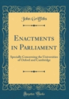 Image for Enactments in Parliament: Specially Concerning the Universities of Oxford and Cambridge (Classic Reprint)