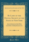 Image for By-Laws of the Dental Society of the State of New York: Also, the Statute Law Under Which the Society Is Organized, the Code of Dental Ethics, Standing Resolutions, &amp;C (Classic Reprint)