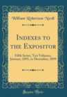 Image for Indexes to the Expositor: Fifth Series, Ten Volumes, January, 1895, to December, 1899 (Classic Reprint)