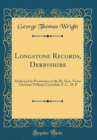 Image for Longstone Records, Derbyshire: Dedicated by Permission to the Rt. Hon. Victor Christian William Cavendish, P. C., M. P (Classic Reprint)