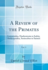 Image for A Review of the Primates, Vol. 1: Lemuroidea, Daubentonia to Indris; Anthropoidea, Seniocebus to Saimiri (Classic Reprint)