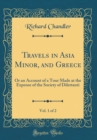 Image for Travels in Asia Minor, and Greece, Vol. 1 of 2: Or an Account of a Tour Made at the Expense of the Society of Dilettanti (Classic Reprint)