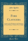Image for Fors Clavigera: Letters to the Workmen and Labourers of Great Britain; Volumes Five to Eight (Classic Reprint)