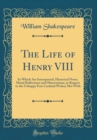 Image for The Life of Henry VIII: In Which Are Interspersed, Historical Notes, Moral Reflections and Observations, in Respect to the Unhappy Fate Cardinal Wolsey Met With (Classic Reprint)