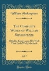 Image for The Complete Works of William Shakespeare, Vol. 7: Othello; King Lear; All&#39;s Well That Ends Well; Macbeth (Classic Reprint)