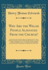 Image for Why Are the Welsh People Alienated From the Church?: A Sermon by the Very Rev. Henry T. Edwards, M.A., Dean of Bangor, Preached in St. David&#39;s (Welsh) Church, Liverpool, at a Special English Service, 