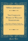 Image for The Complete Works of William Shakespeare: Merry Wives of Windsor; Troilus and Cressida; Measure for Measure; Henry VIII (Classic Reprint)