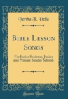 Image for Bible Lesson Songs: For Junior Societies, Junior and Primary Sunday Schools (Classic Reprint)