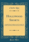 Image for Hollywood Shorts: Compiled From Incidents in the Everyday Life of Men and Women Who Entertain in Pictures (Classic Reprint)