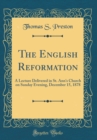 Image for The English Reformation: A Lecture Delivered in St. Ann&#39;s Church on Sunday Evening, December 15, 1878 (Classic Reprint)