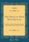 Image for The Fables of Æsop, With His Life: To Which Are Added, Morals and Remarks, Accommodated to the Youngest Capacities (Classic Reprint)