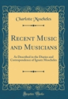 Image for Recent Music and Musicians: As Described in the Diaries and Correspondence of Ignatz Moscheles (Classic Reprint)