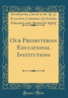 Image for Our Presbyterian Educational Institutions (Classic Reprint)
