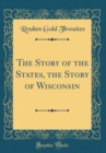 Image for The Story of the States, the Story of Wisconsin (Classic Reprint)