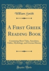 Image for A First Greek Reading Book: Containing Short Tales, Anecdotes, Fables, Mythology, and Grecian History (Classic Reprint)