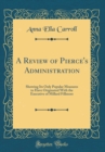 Image for A Review of Pierce&#39;s Administration: Showing Its Only Popular Measures to Have Originated With the Executive of Millard Fillmore (Classic Reprint)