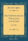 Image for Die Sophokleische Theologie und Ethik: Erste Halfte (Classic Reprint)