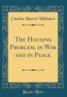 Image for The Housing Problem, in War and in Peace (Classic Reprint)