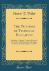 Image for The Progress of Technical Education: Including a Quarter-Century Review of the Work of the Worcester Polytechnic Institute; An Address; June 21, 1894 (Classic Reprint)
