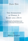 Image for The Annexation of Hawaii: A Right and a Duty: An Address by Hon. Harry Bingham, LL. D., Delivered Before the Grafton and Coos Bar Association at Woodsville, N. H., January 28, 1898 (Classic Reprint)