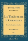 Image for Le Theatre de P. Corneille, Vol. 4: Revue Et Corrige par l&#39;Autheur (Classic Reprint)