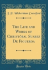 Image for The Life and Works of Christobal Suarez De Figueroa (Classic Reprint)