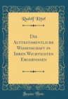 Image for Die Alttestamentliche Wissenschaft in Ihren Wichtigsten Ergebnissen (Classic Reprint)