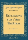 Image for Reflexions sur l&#39;Art Theatral (Classic Reprint)
