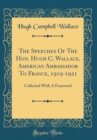 Image for The Speeches Of The Hon. Hugh C. Wallace, American Ambassador To France, 1919-1921: Collected With A Foreword (Classic Reprint)