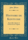 Image for Histoire de Kentucke: Nouvelle Colonie A l&#39;Ouest de la Virginie (Classic Reprint)