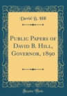 Image for Public Papers of David B. Hill, Governor, 1890 (Classic Reprint)