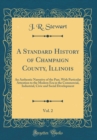 Image for A Standard History of Champaign County, Illinois, Vol. 2: An Authentic Narrative of the Past, With Particular Attention to the Modern Era in the Commercial, Industrial, Civic and Social Development (C