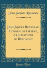 Image for Jean Jaques Rousseau, Citoyen de Geneve, A Christophe de Beaumont (Classic Reprint)