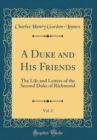 Image for A Duke and His Friends, Vol. 2: The Life and Letters of the Second Duke of Richmond (Classic Reprint)