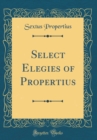 Image for Select Elegies of Propertius (Classic Reprint)
