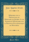 Image for Memoire sur la Pretention du Seminaire de Quebec A une Indemnite Monetaire sur la Province Ecclesiastique de Montreal (Classic Reprint)