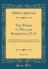 Image for The Works of William Robertson, D. D, Vol. 6 of 6: To Which Is Prefixed, an Account of the Life and Writings of the Author; History of America (Classic Reprint)