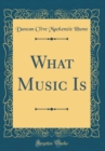 Image for What Music Is (Classic Reprint)