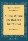 Image for A Few Words on Robert Browning (Classic Reprint)
