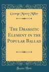 Image for The Dramatic Element in the Popular Ballad (Classic Reprint)
