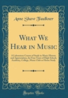 Image for What We Hear in Music: A Laboratory Course of Study in Music History and Appreciation, for Four Years of High School, Academy, College, Music Club or Home Study (Classic Reprint)