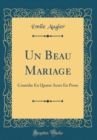 Image for Un Beau Mariage: Comedie En Quatre Actes En Prose (Classic Reprint)