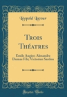 Image for Trois Theatres: Emile Augier; Alexandre Dumas Fils; Victorien Sardou (Classic Reprint)