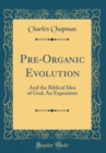 Image for Pre-Organic Evolution: And the Biblical Idea of God; An Exposition (Classic Reprint)